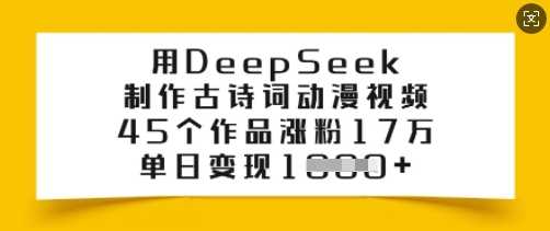 用DeepSeek制作古诗词动漫视频，45个作品涨粉17万，单日变现多张-东升网创