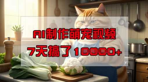 靠AI制作萌宠视频，操作简单门槛低，有手机就行，7天搞了1W-东升网创