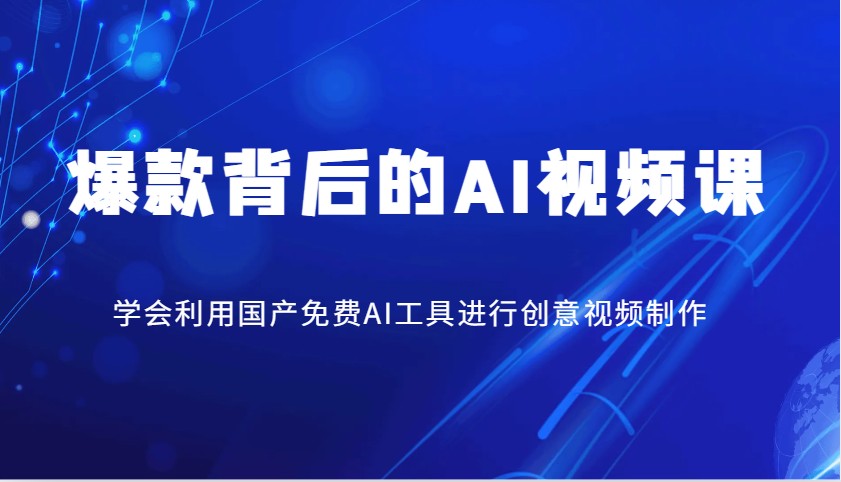 爆款背后的AI视频课，学会利用国产免费AI工具进行创意视频制作-东升网创