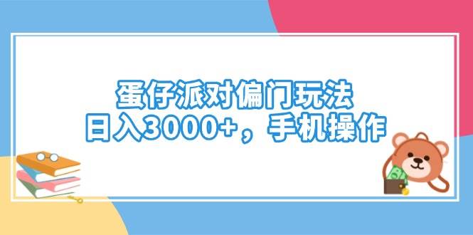 （14369期）蛋仔派对偏门玩法，日入3000+，手机操作-东升网创