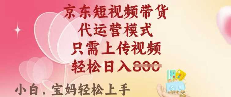 京东短视频带货，2025翻身项目，只需上传视频，单月稳定变现8k+【揭秘】-东升网创