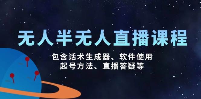 （14381期）无人&半无人直播课，包含话术生成器、软件使用、起号方法、直播答疑等-东升网创