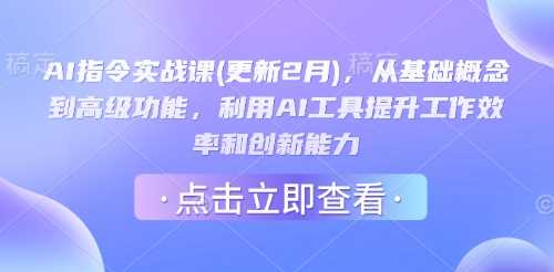 AI指令实战课(更新2月)，从基础概念到高级功能，利用AI工具提升工作效率和创新能力-东升网创