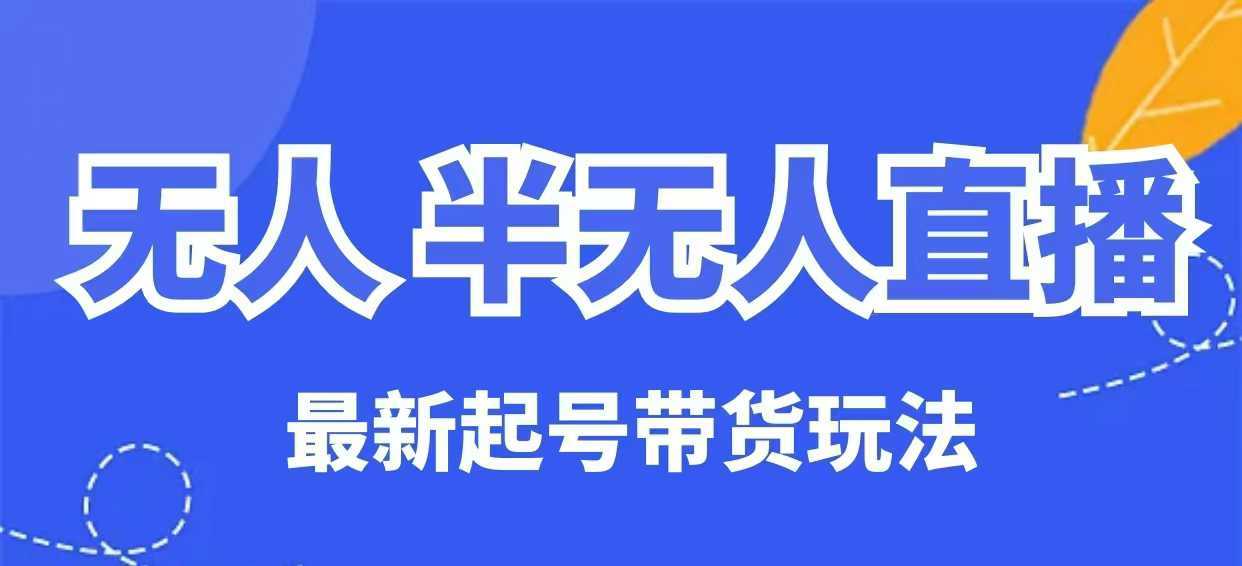无人半无人直播最新起号带货玩法，全是干货（保姆级教程）-东升网创