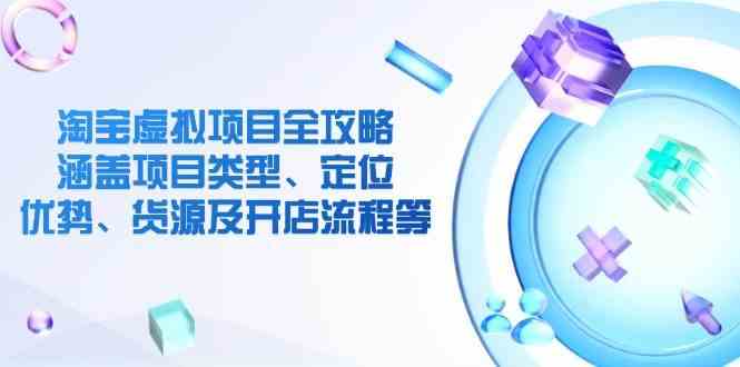 淘宝虚拟项目全攻略：涵盖项目类型、定位、优势、货源及开店流程等-东升网创