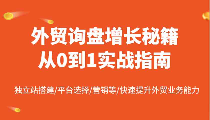 外贸询盘增长秘籍从0到1实战指南，独立站搭建/平台选择/营销等/快速提升外贸业务能力-东升网创