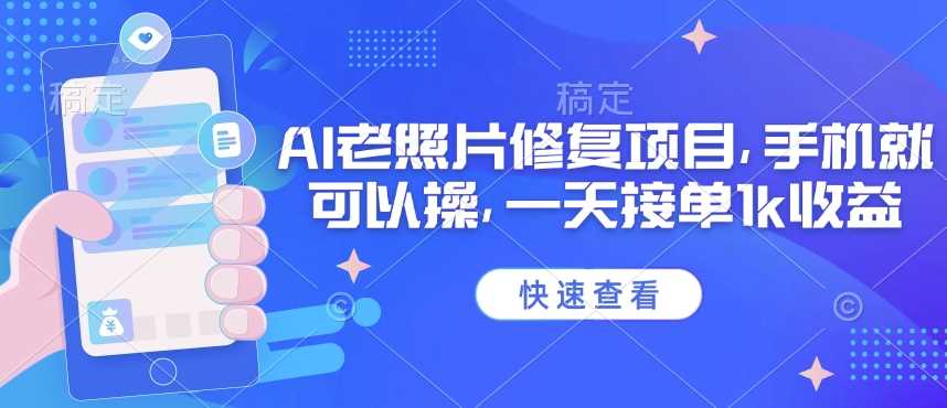 25年最新AI老照片修复项目，手机就可以操，一天接单1k收益-东升网创