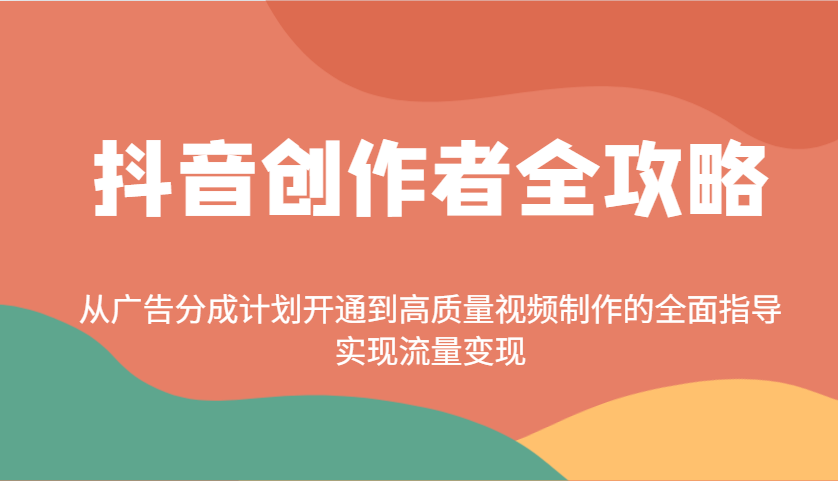 抖音创作者全攻略：从广告分成计划开通到高质量视频制作的全面指导，实现流量变现-东升网创