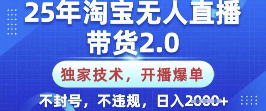 25年淘宝无人直播带货2.0.独家技术，开播爆单，纯小白易上手，不封号，不违规，日入多张【揭秘】-东升网创