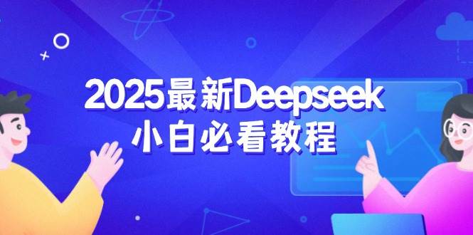 （14391期）2025最新Deepseek小白必看教程：从注册登录到深度思考，一站式学习体验-东升网创