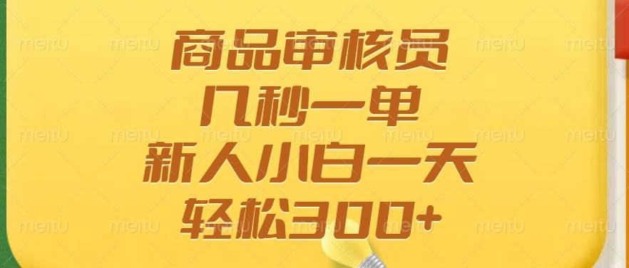 （14393期）商品审核员，几秒一单，多劳多得，新人小白一天轻松300+-东升网创