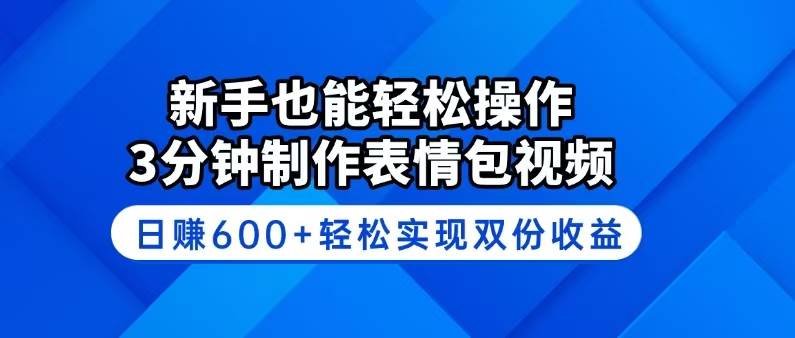 （14395期）新手也能轻松操作！3分钟制作表情包视频，日赚600+轻松实现双份收益-东升网创