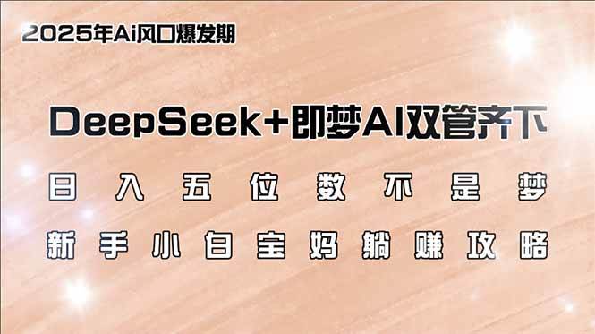 （14396期）日入五位数不是梦，DeepSeek+即梦AI双管齐下，新手小白宝妈躺赚攻略-东升网创