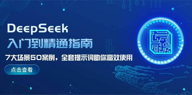 DeepSeek入门到精通指南，7大场景50案例，全套提示词助你高效使用-东升网创