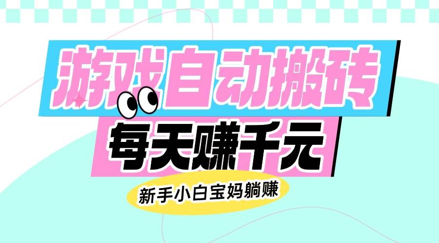 （14402期）老款游戏自动搬砖，每天赚千元，新手小白宝妈躺赚-东升网创