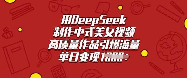 用DeepSeek制作中式美女视频，高质量作品引爆流量，单日变现多张-东升网创
