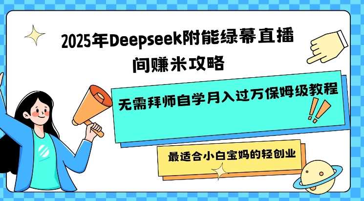 2025年Deepseek附能绿幕直播间挣米攻略无需拜师自学月入过W保姆级教程，最适合小白宝妈的轻创业-东升网创