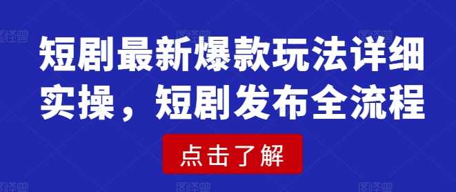 短剧最新爆款玩法详细实操，短剧发布全流程-东升网创