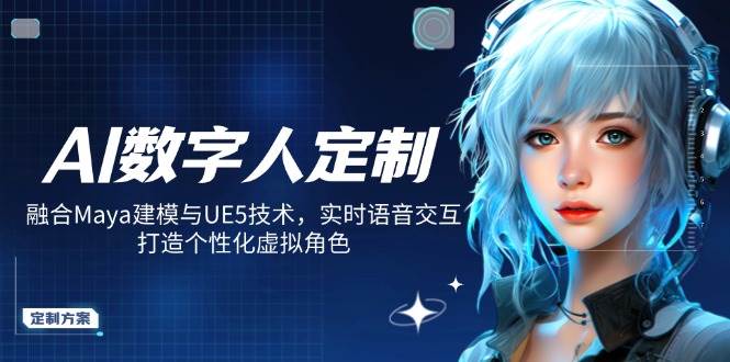 （14409期）AI数字人定制，融合Maya建模与UE5技术，实时语音交互，打造个性化虚拟角色-东升网创