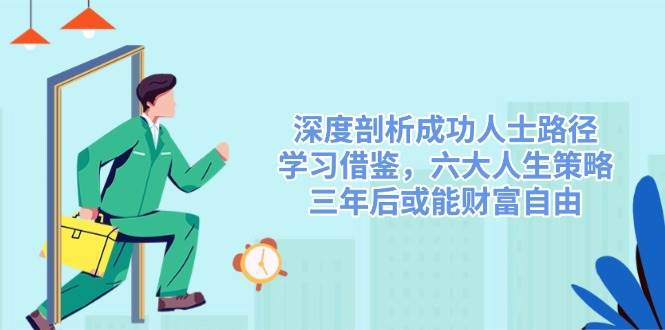 深度剖析成功人士路径，学习借鉴，六大人生策略，三年后或能财富自由-东升网创