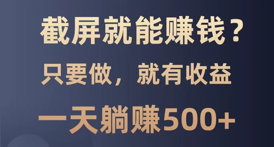 截屏就能赚钱？0门槛，只要做，100%有收益的一个项目，一天躺赚500+-东升网创
