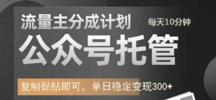 公众号托管计划-流量主分成计划，每天只需发布文章，单日稳定变现300+【揭秘】-东升网创