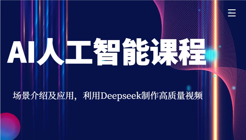 AI人工智能课程，场景介绍及应用，利用Deepseek制作高质量视频-东升网创