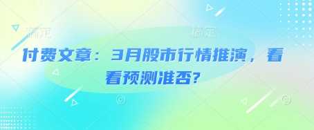 付费文章：3月股市行情推演，看看预测准否?-东升网创