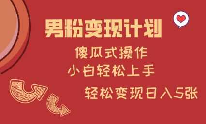 男粉变现计划，傻瓜式操作，小白轻松日入多张【揭秘】-东升网创