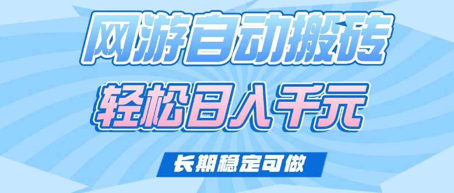 （14431期）老款网游自动搬砖，轻松日入1000+，长期稳定可做-东升网创