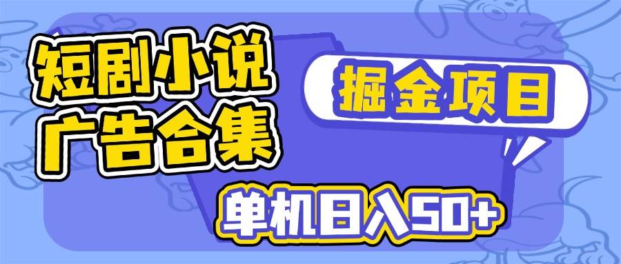 （14456期）短剧小说合集广告掘金项目，单机日入50+-东升网创