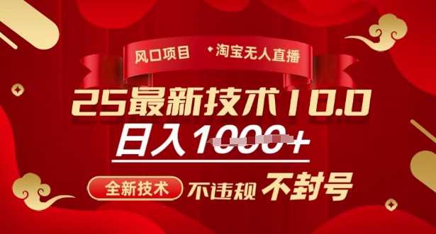 2025年淘宝无人直播带货10.0，全新技术，不违规，不封号，纯小白操作，日入多张【揭秘】-东升网创
