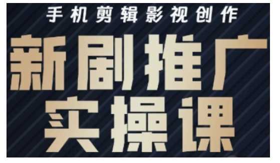 影视短剧号运营与剪辑实战全攻略，手机剪辑影视创作，新剧推广实操课-东升网创