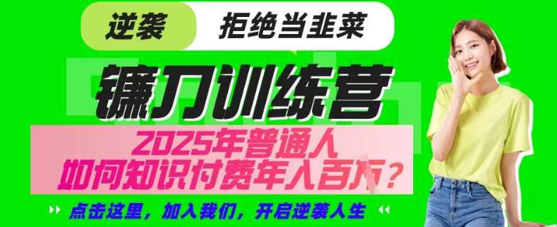 【网创项目终点站-镰刀训练营超级IP合伙人】25年普通人如何通过“知识付费”年入百个-仅此一版【揭秘】-东升网创