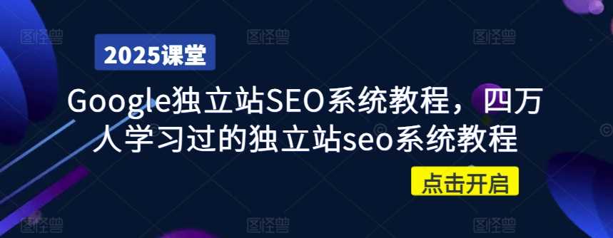 Google独立站SEO系统教程，四万人学习过的独立站seo系统教程-东升网创