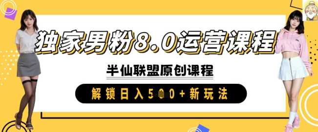 独家男粉8.0运营课程，实操进阶，解锁日入 5张 新玩法-东升网创