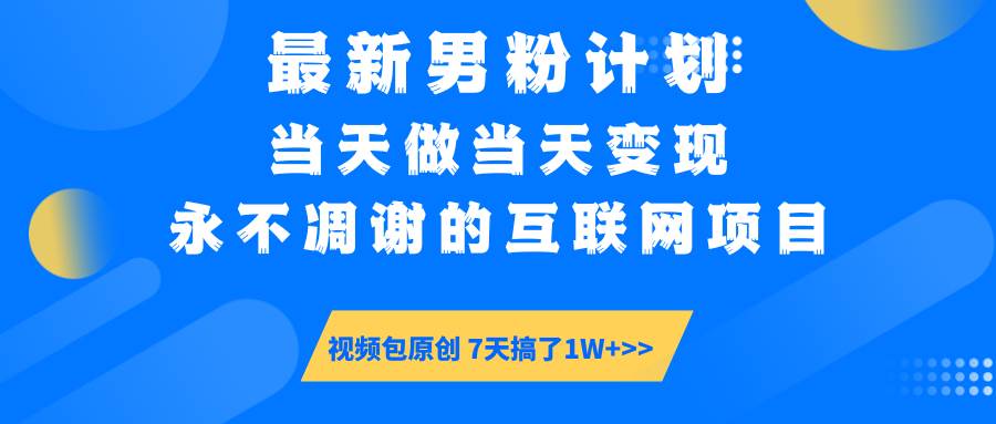 （14473期）最新男粉计划6.0玩法，永不凋谢的互联网项目 当天做当天变现，视频包原…-东升网创
