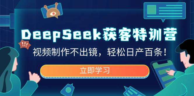 DeepSeek获客特训营，视频制作不出镜，轻松日产百条！-东升网创