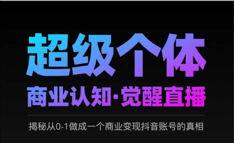 2025超级个体商业认知·觉醒直播，揭秘从0-1做成一个商业变现抖音账号的真相-东升网创