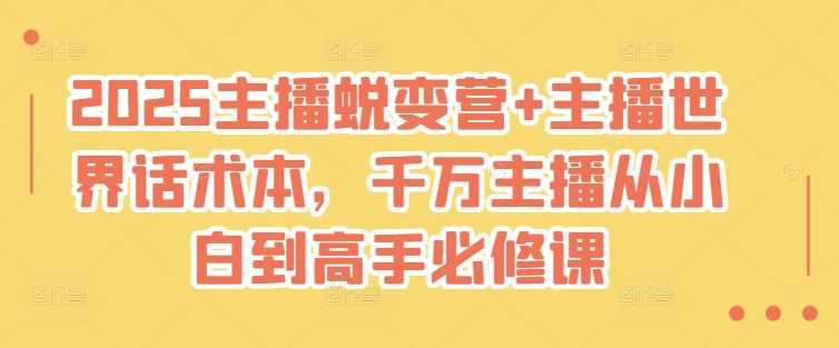 2025主播蜕变营+主播世界话术本，千万主播从小白到高手必修课-东升网创