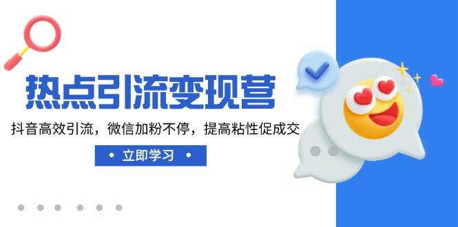 （14501期）热点引流变现营，抖音高效引流，微信加粉不停，提高粘性促成交-东升网创