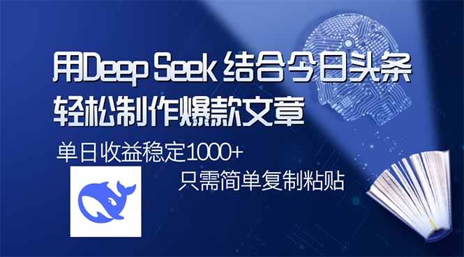 （14505期）用DeepSeek结合今日头条，轻松制作爆款文章，单日稳定1000+，只需简单…-东升网创