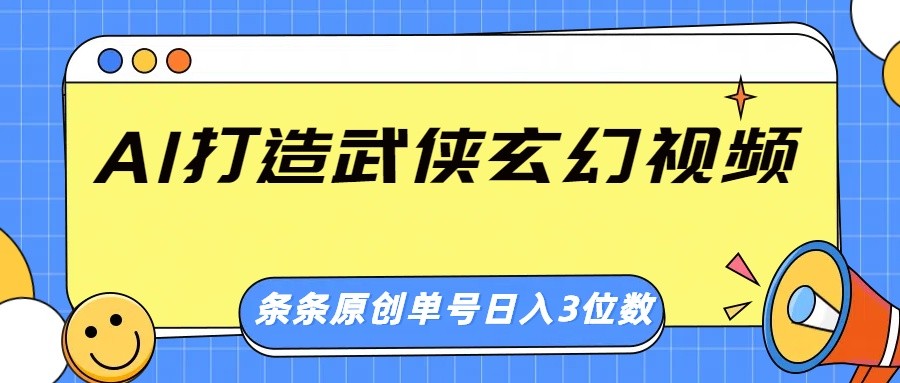 AI打造武侠玄幻视频，条条原创、画风惊艳，单号轻松日入三位数-东升网创
