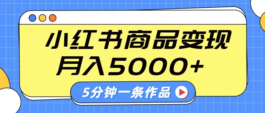 小红书字幕作品玩法，商单变现月入5000+，5分钟一条作品-东升网创