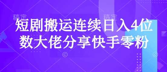 短剧搬运连续日入4位数大佬分享快手零粉爆单经验-东升网创