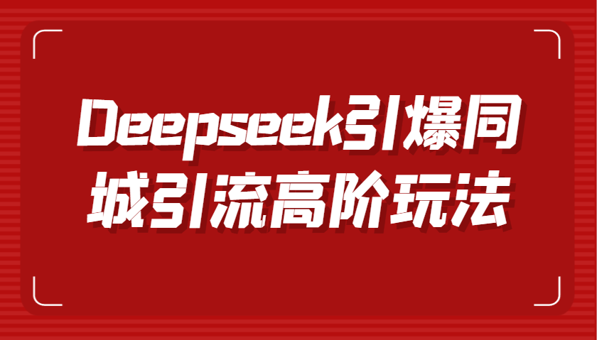 Deepseek引爆同城引流高阶玩法，掌握短视频创作与数字人技术，实现高效转化与传播-东升网创
