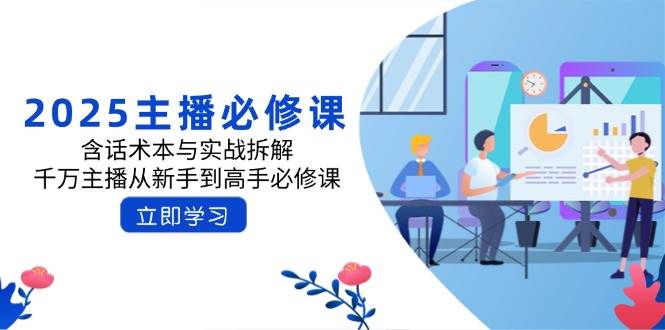 2025主播必修课：含话术本与实战拆解，千万主播从新手到高手必修课-东升网创