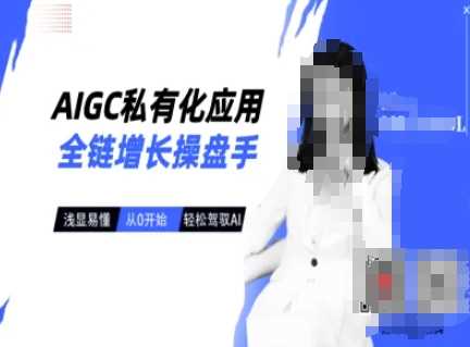 AIGC私有化应用全链增长操盘手，浅显易懂，从0开始轻松，驾驭AI-东升网创