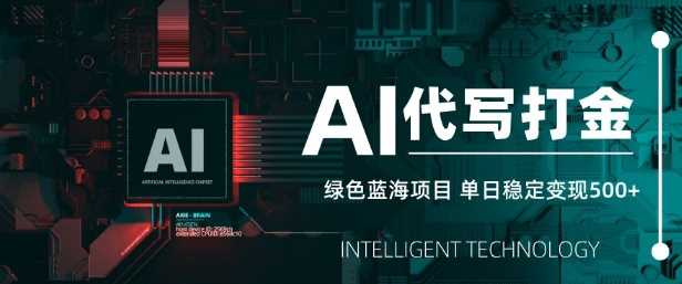 AI代写打金，单日稳定变现5张，绿色蓝海项目，主打长期稳定，快速变现【揭秘】-东升网创