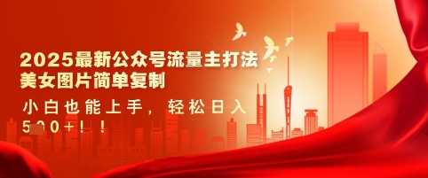 2025最新公众号流量主打法，美女图片简单复制，小白也能上手，轻松日入5张-东升网创